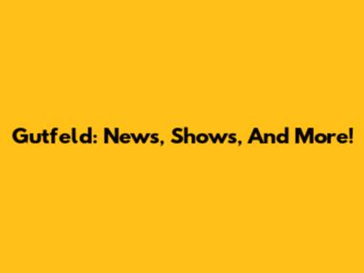 Gutfeld: News, Shows, And More!