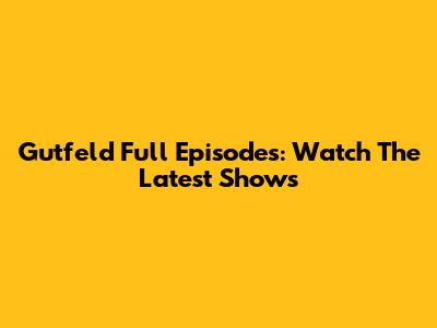 Gutfeld Full Episodes: Watch The Latest Shows