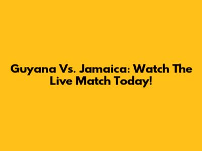 Guyana Vs. Jamaica: Watch The Live Match Today!