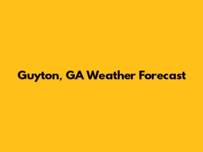 Guyton, GA Weather Forecast