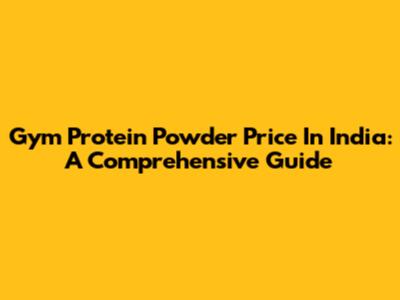 Gym Protein Powder Price In India: A Comprehensive Guide