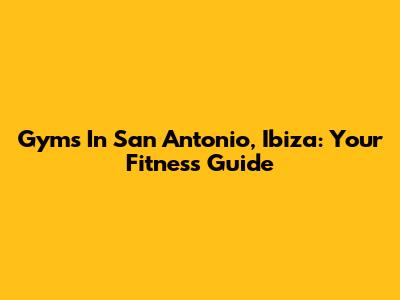 Gyms In San Antonio, Ibiza: Your Fitness Guide