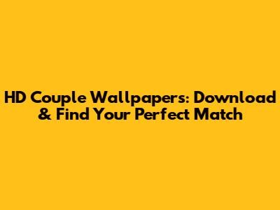 HD Couple Wallpapers: Download & Find Your Perfect Match