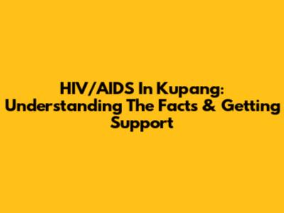 HIV/AIDS In Kupang: Understanding The Facts & Getting Support