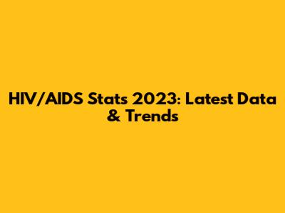 HIV/AIDS Stats 2023: Latest Data & Trends