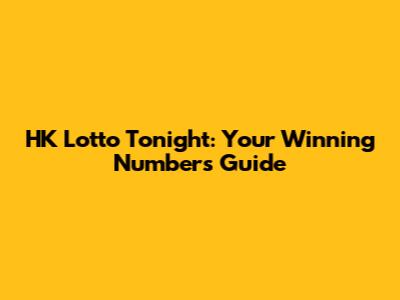 HK Lotto Tonight: Your Winning Numbers Guide
