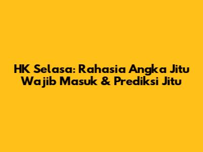 HK Selasa: Rahasia Angka Jitu Wajib Masuk & Prediksi Jitu