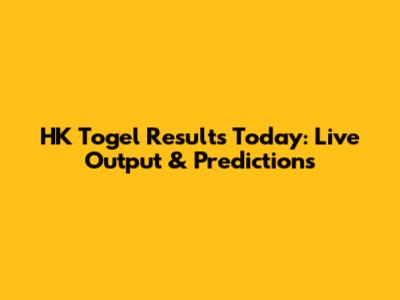 HK Togel Results Today: Live Output & Predictions