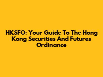 HKSFO: Your Guide To The Hong Kong Securities And Futures Ordinance