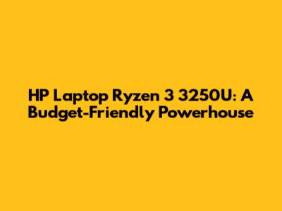 HP Laptop Ryzen 3 3250U: A Budget-Friendly Powerhouse