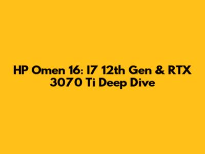 HP Omen 16: I7 12th Gen & RTX 3070 Ti Deep Dive