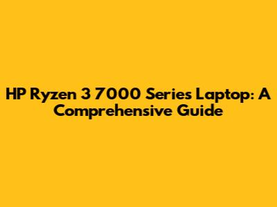 HP Ryzen 3 7000 Series Laptop: A Comprehensive Guide