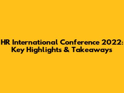 HR International Conference 2022: Key Highlights & Takeaways