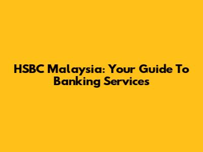 HSBC Malaysia: Your Guide To Banking Services