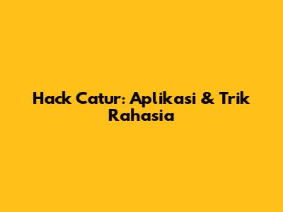 Hack Catur: Aplikasi & Trik Rahasia