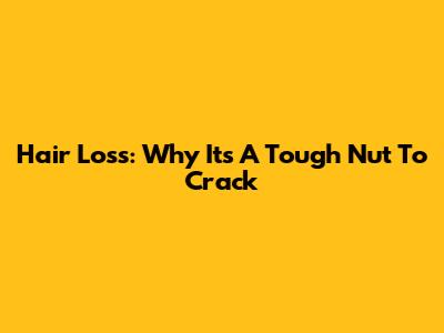 Hair Loss: Why It's A Tough Nut To Crack