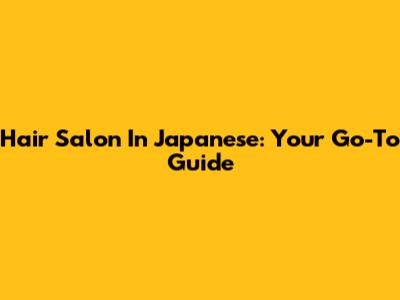 Hair Salon In Japanese: Your Go-To Guide