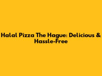Halal Pizza The Hague: Delicious & Hassle-Free