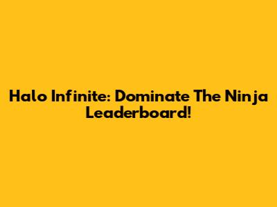 Halo Infinite: Dominate The Ninja Leaderboard!