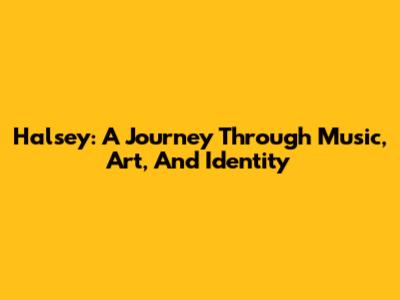 Halsey: A Journey Through Music, Art, And Identity