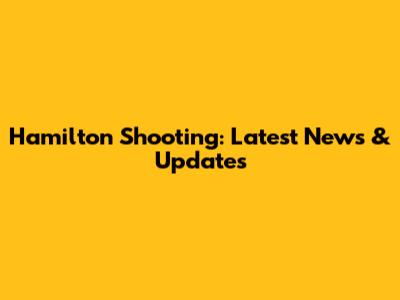 Hamilton Shooting: Latest News & Updates