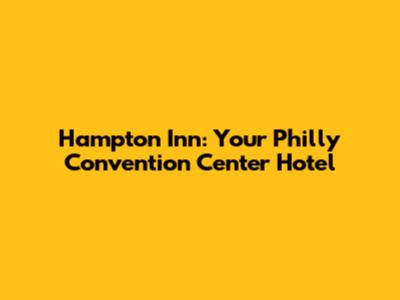 Hampton Inn: Your Philly Convention Center Hotel