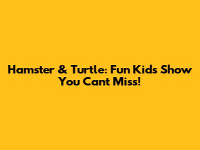Hamster & Turtle: Fun Kids' Show You Can't Miss!