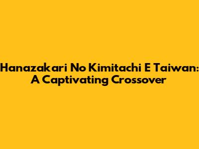 Hanazakari No Kimitachi E Taiwan: A Captivating Crossover