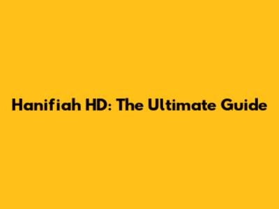 Hanifiah HD: The Ultimate Guide