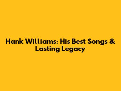 Hank Williams: His Best Songs & Lasting Legacy