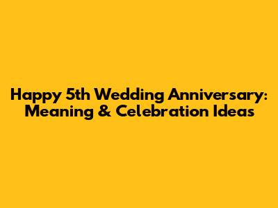 Happy 5th Wedding Anniversary: Meaning & Celebration Ideas