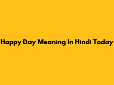 Happy Day Meaning In Hindi Today