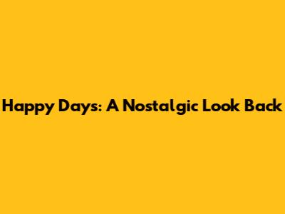 Happy Days: A Nostalgic Look Back