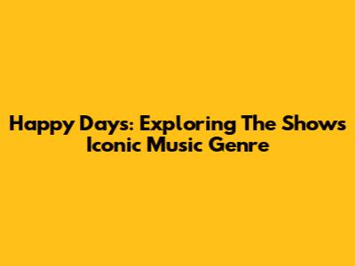 Happy Days: Exploring The Show's Iconic Music Genre
