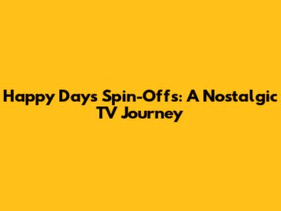 Happy Days Spin-Offs: A Nostalgic TV Journey