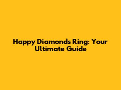 Happy Diamonds Ring: Your Ultimate Guide