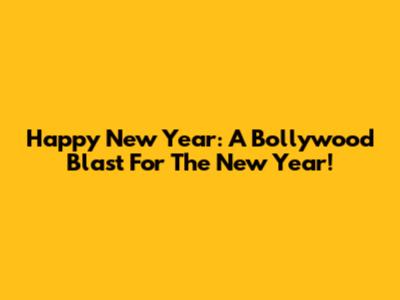 Happy New Year: A Bollywood Blast For The New Year!