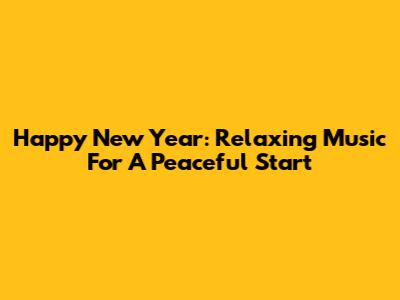 Happy New Year: Relaxing Music For A Peaceful Start
