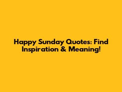 Happy Sunday Quotes: Find Inspiration & Meaning!