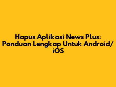 Hapus Aplikasi News Plus: Panduan Lengkap Untuk Android/iOS