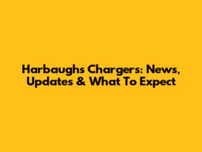 Harbaugh's Chargers: News, Updates & What To Expect