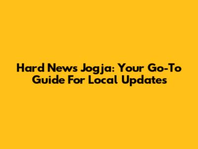 Hard News Jogja: Your Go-To Guide For Local Updates
