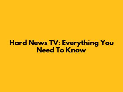 Hard News TV: Everything You Need To Know