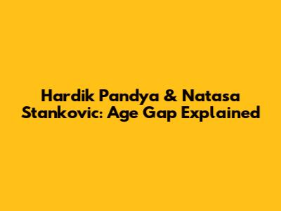 Hardik Pandya & Natasa Stankovic: Age Gap Explained