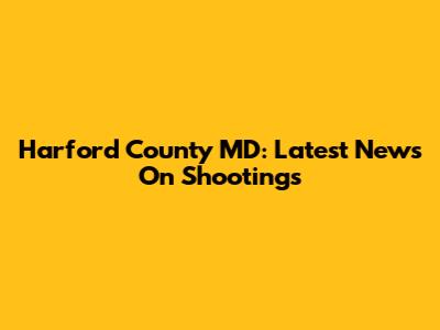 Harford County MD: Latest News On Shootings