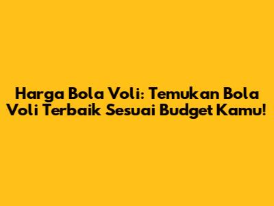 Harga Bola Voli: Temukan Bola Voli Terbaik Sesuai Budget Kamu!