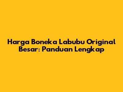 Harga Boneka Labubu Original Besar: Panduan Lengkap