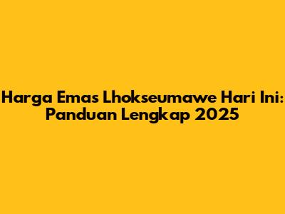 Harga Emas Lhokseumawe Hari Ini: Panduan Lengkap 2025