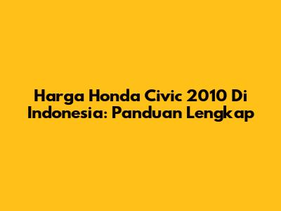 Harga Honda Civic 2010 Di Indonesia: Panduan Lengkap