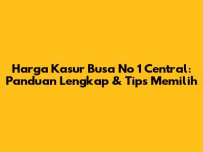 Harga Kasur Busa No 1 Central: Panduan Lengkap & Tips Memilih